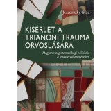 K&iacute;s&eacute;rlet a trianoni trauma orvosl&aacute;s&aacute;ra - Magyarorsz&aacute;g szomsz&eacute;ds&aacute;gi politik&aacute;ja a rendszerv&aacute;ltoz&aacute;s &eacute;veiben - Jeszenszky G&eacute;za