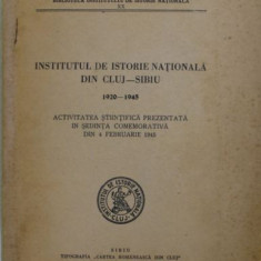 INSTITUTUL DE ISTORIE NATIONALA DIN CLUJ - SIBIU 1920 - 1945 , ACTIVITATEA STIINTIFICA PREZENTATA IN SEDINTA COMEMORATIVA DIN 4 FEBRUARIE
