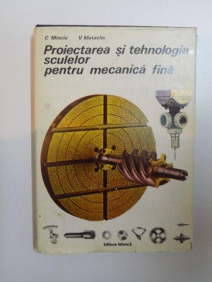 PROIECTAREA SI TEHNOLOGIA SCULELOR PENTRU MECANICA FINA de C. MINCIU SI V. MATACHE , 1981 foto