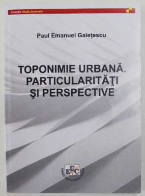 TOPONIMIE URBANA . PARTICULARITATI SI PERSPECTIVE de PAUL EMANUEL GALETESCU , 2021 foto