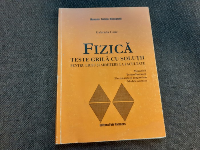 Fizica - teste grila cu solutii pentru bacalaureat si admitere Gabriela Cone