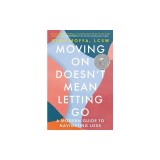 Moving on Doesn't Mean Letting Go: A Modern Guide to Navigating Loss