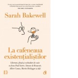 La cafeneaua existentialistilor. Libertate, fiinta si cocktailuri de caise cu Jean-Paul Sartre, Simone de Beauvoir, Albert Camus, Martin Heidegger si