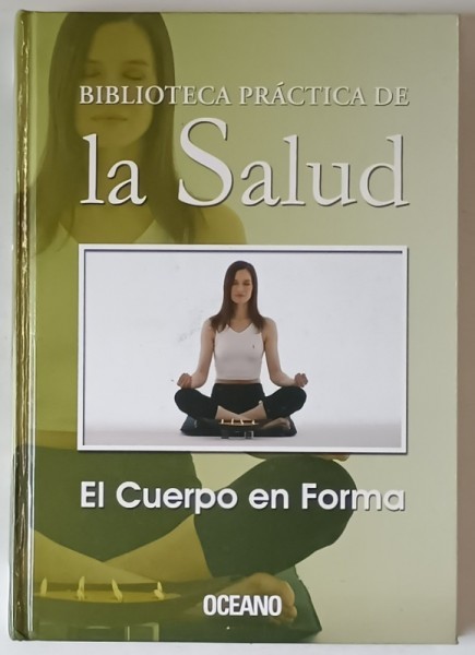 BIBLIOTECA PRACTICA DE LA SALUD , EL CUERPO EN FORMA , ANII &#039; 2000 , TEXT IN LIMBA SPANIOLA