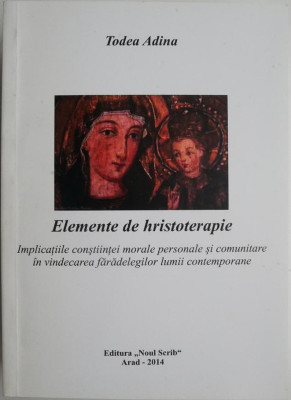 Elemente de hristoterapie. Implicatiile constiintei morale personale si comunitare in vindecarea faradelegilor lumii contemporane &amp;ndash; Todea Adina foto