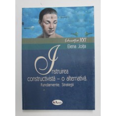 INSTRUIREA CONSTRUCTIVISTA - O ALTERNATIVA . FUNDAMENTE . STRATEGII de ELENA JOITA , 2006