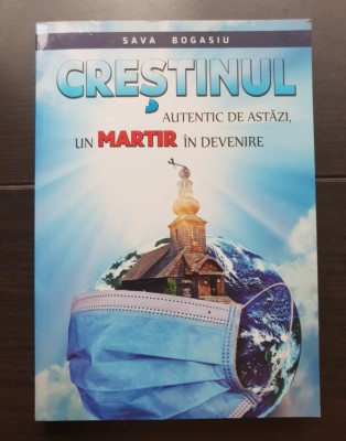 Creștinul autentic de astăzi, un martir &amp;icirc;n devenire - Sava Bogasiu foto