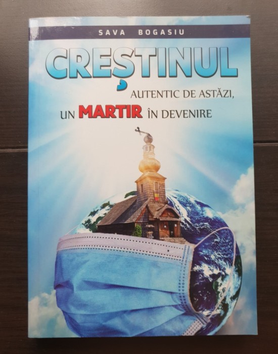 Creștinul autentic de astăzi, un martir &icirc;n devenire - Sava Bogasiu