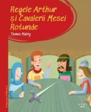 Regele Arthur si Cavalerii Mesei Rotunde. Prima mea biblioteca - Thomas Malory - Editura Litera