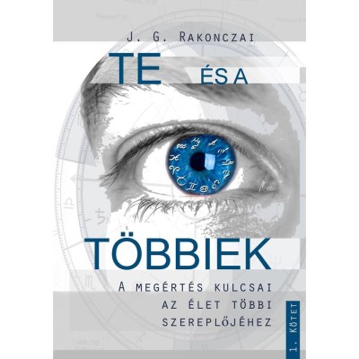 Te &amp;eacute;s a t&amp;ouml;bbiek - A meg&amp;eacute;rt&amp;eacute;s kulcsai az &amp;eacute;let t&amp;ouml;bbi szereplőj&amp;eacute;hez - 1. k&amp;ouml;tet - J. G. Rakonczai foto
