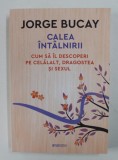 CALEA INTALNIRII - CUM SA IL DESCOPERI PE CELALALT , DRAGOSTEA SI SEXUL de JORGE BUCAY , 2018