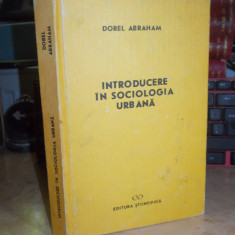 DOREL ABRAHAM - INTRODUCERE IN SOCIOLOGIA URBANA , 1991 *