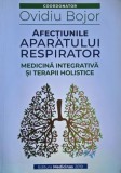 Afectiunile aparatului respirator. Medicina integrativa si terapii holistice - Ovidiu Bojor (coordonator)