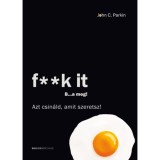 F**k It - B...a meg! - Azt csin&aacute;ld, amit szeretsz! - John C. Parkin