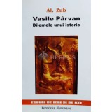 Vasile Parvan, dilemele unui istoric. Eseuri de ieri si de azi - 2002 - Al. Zub ($N67)