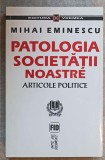 PATOLOGIA SOCIETATII NOASTRE. ARTICOLE POLITICE-MIHAI EMINESCU-357590