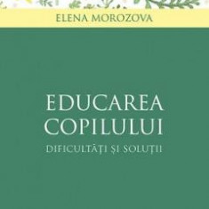 Educarea copilului - dificultati si solutii - Elena Morozova