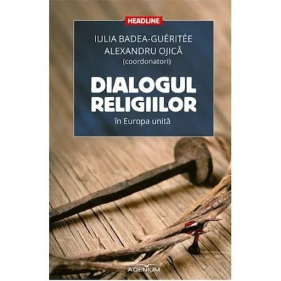 Dialogul religiilor in Europa unita - Badea Gueritee, Iulia; Ojica, Alexandru foto