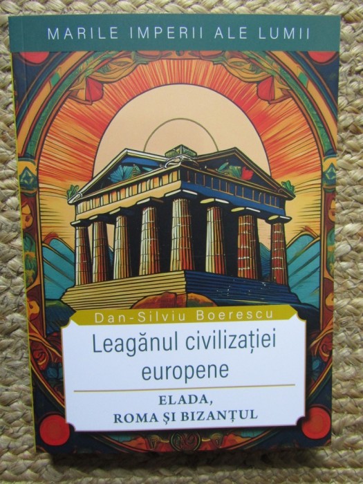 Leaganul civilizatiei europene. Elada, Roma si Bizantul - Dan-Silviu Boerescu