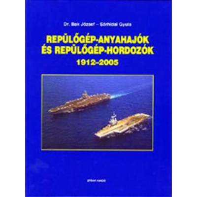 Rep&amp;uuml;lőg&amp;eacute;p-anyahaj&amp;oacute;k &amp;eacute;s rep&amp;uuml;lőg&amp;eacute;p-hordoz&amp;oacute;k 1912-2005 - 1912-2005 - Dr. Bak J&amp;oacute;zsef foto