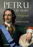 Petru cel Mare. O biografie - Lindsey Hughes - Editura Litera