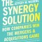 The Synergy Solution: How Companies Win the Mergers &amp; Acquisitions Game