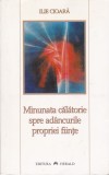 Minunata Calatorie spre Adancurile Fiintei - Ilie Cioara, Spiritualitate, Ezoterism, Herald, Carte in Romana