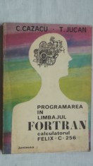C. Cazacu, T. Jucan - Programarea in limbajul FORTRAN. Calculatorul Felix C-256 (vezi detalii pentru livrare in tara)