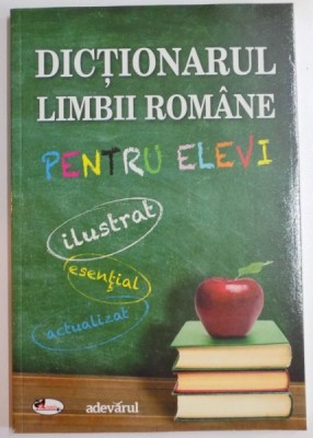 DICTIONARUL LIMBII ROMANE PENTRU ELEVI , ILUSTRAT ,ESENTIAL , ACTUALIZAT , 2005 foto