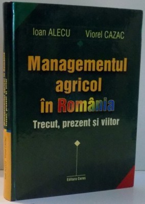 MANAGEMENTUL AGRICOL IN ROMANIA, TRECUT, PREZENT SI VIITOR de IOAN ALECU, VIOREL CAZAC , 2002 foto