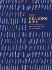 My Reading Life: What I Read, How It Felt, and What I Thought