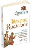 Despre rugaciune: Tratat despre ce este si cum sa practicam rugaciunea - Origen