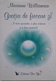 Gratia de fiecare zi. A avea speranta, a gasi iertarea si a face miracole - Marianne Williamson