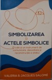 Simbolizarea si actele simbolice. O cale si un instrument de comunicarea, dezvoltare si reconstructie a sinelui &ndash; Valeria &amp; Jacques Salome (putin uzat