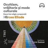 Cumpara ieftin Ocultism, vrăjitorie și mode culturale. Eseuri de religie comparată - Audiobook - Mircea Eliade