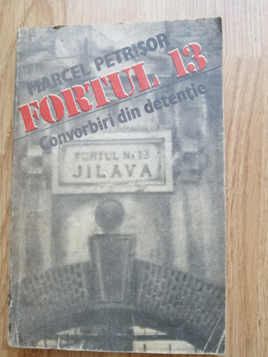 Marcel Petrisor - Fortul 13. Convorbiri Din Detentie - marturii din Jilava, 1991