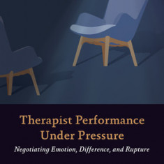 Therapist Performance Under Pressure: Negotiating Emotion, Difference, and Rupture