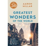 Carte: The 50 Greatest Wonders of the World - Autor Aaron Millar - Carte straina in Engleza