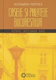 Cumpara ieftin Casele si palatele Bucurestilor. Istoric, dictionar, ghid/Alexandru Popescu