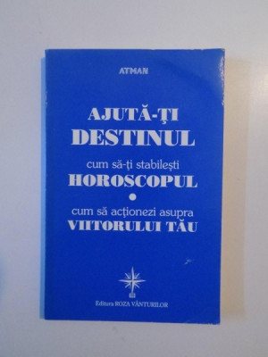 AJUTA-TI DESTINUL , CUM SA-TI STABILESTI HOROSCOPUL , CUM SA ACTIONEZI ASUPRA VIITORULUI TAU , 1997 foto