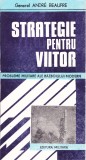 AS - ANDRE BEAUFRE - STRATEGIE PENTRU VIITOR: PROBLEME MILITARE ALE RAZB. MODERN