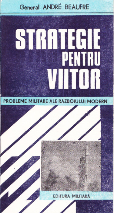 AS - ANDRE BEAUFRE - STRATEGIE PENTRU VIITOR: PROBLEME MILITARE ALE RAZB. MODERN