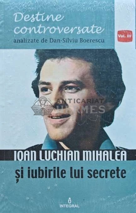 Ioan Luchian Mihalea si iubirile lui secrete (volumul 3) - 2017 - Dan Silviu Boerescu (J175)