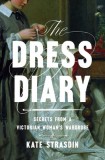 The Dress Diary: Secrets from a Victorian Woman&#039;s Wardrobe