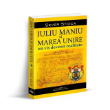 Iuliu Maniu și Marea Unire: Un vis devenit realitate - Paperback brosat - Sever Stoica - Bookstory