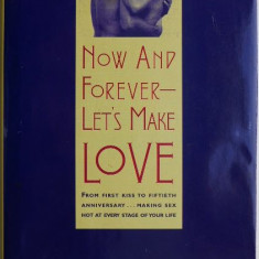 Now and Forever – Let's Make Love. From First Kiss to Fiftieth Anniversary... Making Sex Hot at Every Stage of Your Life – Joan Elizabeth Lloyd