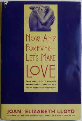 Now and Forever &amp;ndash; Let&amp;#039;s Make Love. From First Kiss to Fiftieth Anniversary... Making Sex Hot at Every Stage of Your Life &amp;ndash; Joan Elizabeth Lloyd foto