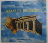 ORFANI DE DUMNEZEU ? de MIHAIL P.POPA , 1996 , DEDICATIE , PREZINTA URME DE UZURA SI INDOIRE CU MICI LIPSURI *