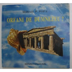 ORFANI DE DUMNEZEU ? de MIHAIL P.POPA , 1996 , DEDICATIE , PREZINTA URME DE UZURA SI INDOIRE CU MICI LIPSURI *