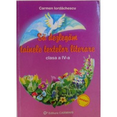 SA DEZLEGAM TAINELE TEXTELOR LITERARE, CLASA A IV-A de CARMEN IORDACHESCU , 2006